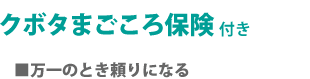 クボタまごころ保険付き
■万一のとき頼りになる